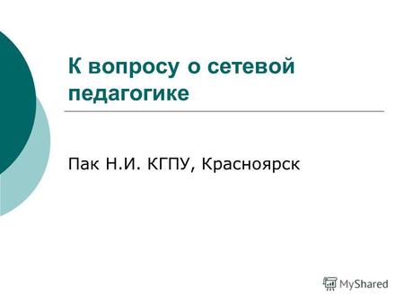 К вопросу о сетевой педагогике Пак Н.И. КГПУ, Красноярск.