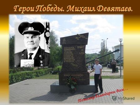 Потомки благодарны Вам…. 2 Михаи́л Петро́вич Девятаев, гвардии старший лейтенант, лётчик-истребитель, родился 8 июля 1917 года в пос. Торбеево Пензенской.