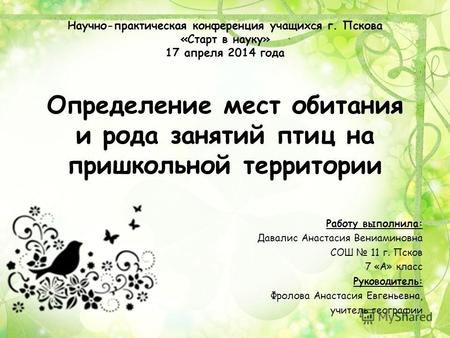Научно-практическая конференция учащихся г. Пскова «Старт в науку» 17 апреля 2014 года Определение мест обитания и рода занятий птиц на пришкольной территории.
