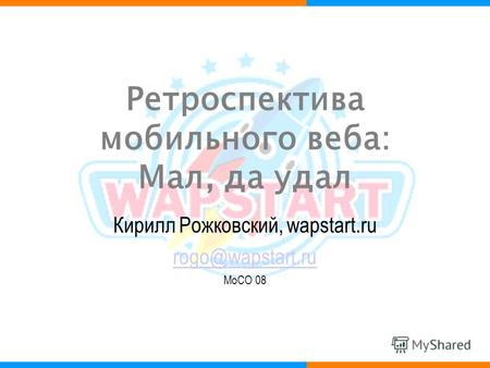 Ретроспектива мобильного веба: Мал, да удал Кирилл Рожковский, wapstart.ru rogo@wapstart.ru MoCO 08.