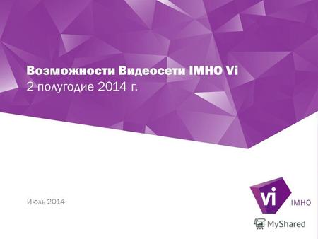 Возможности Видеосети IMHO Vi 2 полугодие 2014 г. Июль 2014.