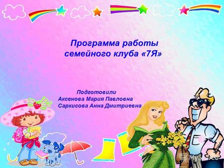 Программа работы семейного клуба «7Я» Подготовили Аксенова Мария Павловна Саркисова Анна Дмитриевна.