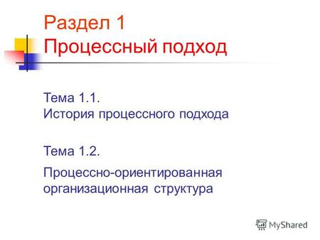Раздел 1 Процессный подход Тема 1.1. История процессного подхода Тема 1.2. Процессно-ориентированная организационная структура.
