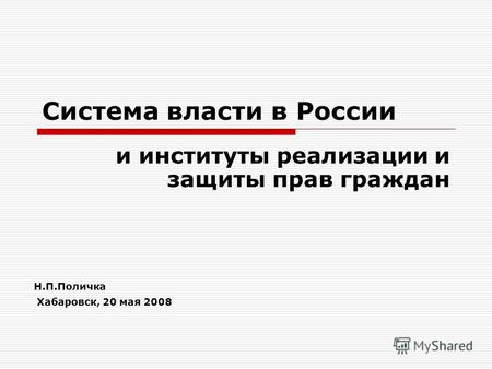 Система власти в России и институты реализации и защиты прав граждан Н.П.Поличка Хабаровск, 20 мая 2008.