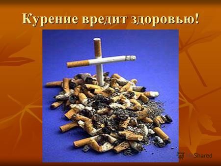 Курение вредит здоровью!. Курить уже не модно! Врачи говорят, что никотин попадает в мозг за 7 сек. вдвое быстрее, чем введённый в вену героин. А потом.