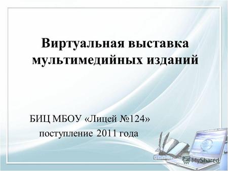 Виртуальная выставка мультимедийных изданий БИЦ МБОУ «Лицей 124» поступление 2011 года.
