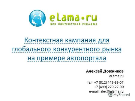 Алексей Довжиков eLama.ru тел: +7 (812) 449-89-07 +7 (499) 270-27-90 e-mail: alex@elama.ru Контекстная кампания для глобального конкурентного рынка на.