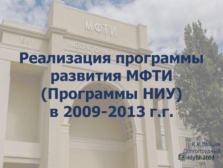 Реализация программы развития МФТИ (Программы НИУ) в 2009-2013 г.г. К.К.Зайцев Долгопрудный 27 марта 2014 г.