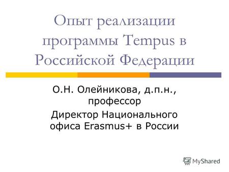 Опыт реализации программы Tempus в Российской Федерации О.Н. Олейникова, д.п.н., профессор Директор Национального офиса Erasmus+ в России.