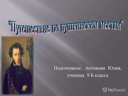 Подготовила : Антонова Юлия, ученица 9 Б класса. Москва - это город, где Пушкин родился и провел свое детство, где навсегда подружился с книгами и стал.