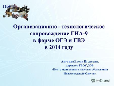 Организационно - технологическое сопровождение ГИА-9 в форме ОГЭ и ГВЭ в 2014 году Апутина Елена Игоревна, директор ГБОУ ДОВ «Центр мониторинга качества.