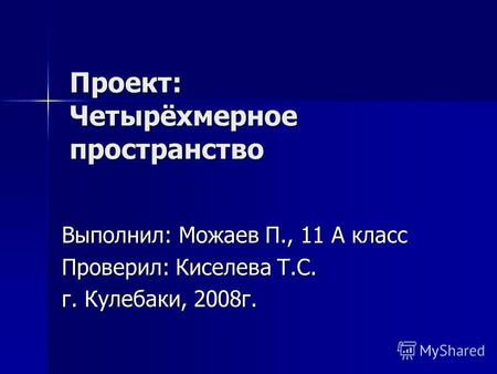 Проект: Четырёхмерное пространство Выполнил: Можаев П., 11 А класс Проверил: Киселева Т.С. г. Кулебаки, 2008 г.
