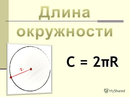 C = 2πR С – длина окружности π-приблизительно равно 3.14 (Более точное его значение π = 3,1415926535897932 ) R-длина радиуса описанной окружности.