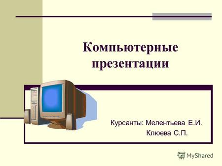 Компьютерные презентации Курсанты: Мелентьева Е.И. Клюева С.П.