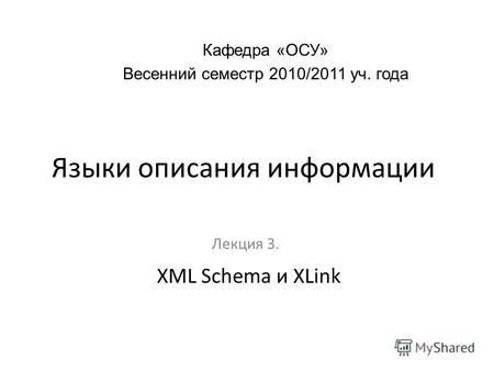Языки описания информации Лекция 3. Кафедра «ОСУ» Весенний семестр 2010/2011 уч. года XML Schema и XLink.