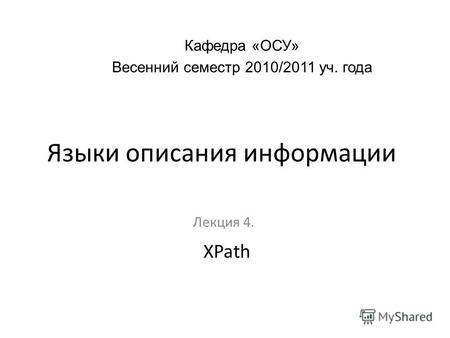 Языки описания информации Лекция 4. Кафедра «ОСУ» Весенний семестр 2010/2011 уч. года XPath.