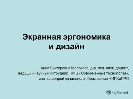 Экранная эргономика и дизайн Анна Викторовна Молокова, д-р. пед. наук, доцент, ведущий научный сотрудник НМЦ «Современные технологии», зав. кафедрой начального.