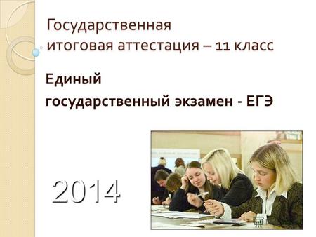Государственная итоговая аттестация – 11 класс Единый государственный экзамен - ЕГЭ.