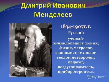 1834-1907 г.г. Русский ученый- энциклопедист, химик, физик, метролог, экономист, технолог, геолог, метеоролог, педагог, воздухоплаватель, приборостроитель.