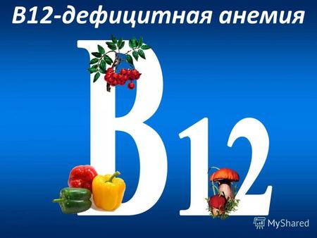 В 12- дефицитная анемия. План : 1. Определение 2. Формулировка диагноза по МКБ -10 3. Биологическая роль витамина В 12 4. Метаболизм витамина В 12 5.