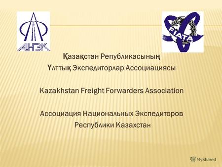 Қ аза қ стан Републикасыны ң Ү лтты қ Экспедиторлар Ассоциациясы Kazakhstan Freight Forwarders Association Ассоциация Национальных Экспедиторов Республики.