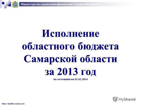 Исполнение областного бюджета Самарской области за 2013 год по состоянию на 01.02.2014 Министерство управления финансами Самарской области
