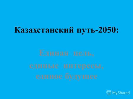 Казахстанский путь-2050: Единая цель, единые интересы, единое будущее.