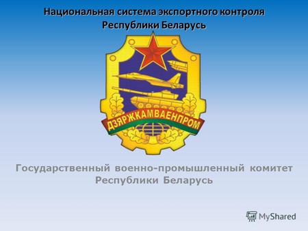 Национальная система экспортного контроля Республики Беларусь Государственный военно-промышленный комитет Республики Беларусь.