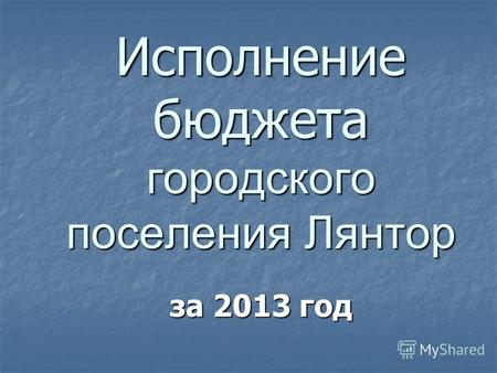 Исполнение бюджета городского поселения Лянтор за 2013 год.