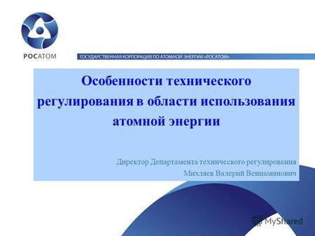 Особенности технического регулирования в области использования атомной энергии Директор Департамента технического регулирования Михляев Валерий Вениаминович.