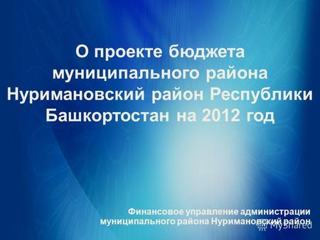 О проекте бюджета муниципального района Нуримановский район Республики Башкортостан на 2012 год Финансовое управление администрации муниципального района.
