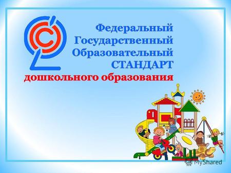 Федеральный государственный образовательный стандарт дошкольного образования разработан впервые в Российской истории в соответствии с требованиями вступившего.