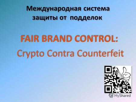 Международная система защиты от подделок FAIR BRAND CONTROL: Crypto Contra Counterfeit FAIR BRAND CONTROL: Crypto Contra Counterfeit.