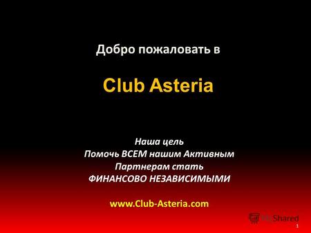 1 Добро пожаловать в Club Asteria Наша цель Помочь ВСЕМ нашим Активным Партнерам стать ФИНАНСОВО НЕЗАВИСИМЫМИ www.Club-Asteria.com.