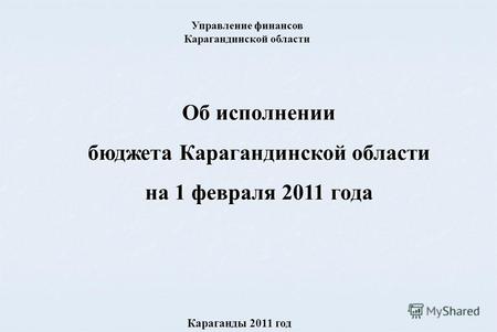 Об исполнении бюджета Карагандинской области на 1 февраля 2011 года Караганды 2011 год Управление финансов Карагандинской области.