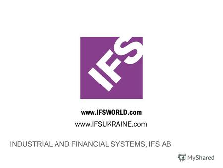 Www.IFSWORLD.com INDUSTRIAL AND FINANCIAL SYSTEMS, IFS AB www.IFSUKRAINE.com.