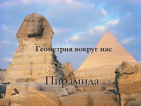 Геометрия вокруг нас Пирамида. Начало геометрии пирамиды было положено в Древнем Египте и Вавилоне, однако активное развитие получило в Древней Греции.