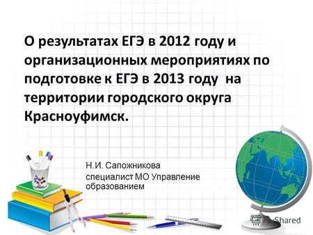 О результатах ЕГЭ в 2012 году и организационных мероприятиях по подготовке к ЕГЭ в 2013 году на территории городского округа Красноуфимск. Н.И. Сапожникова.