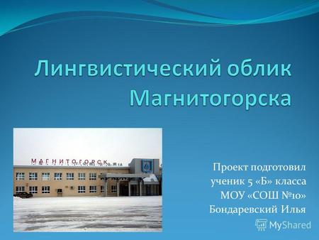 Проект подготовил ученик 5 «Б» класса МОУ «СОШ 10» Бондаревский Илья.