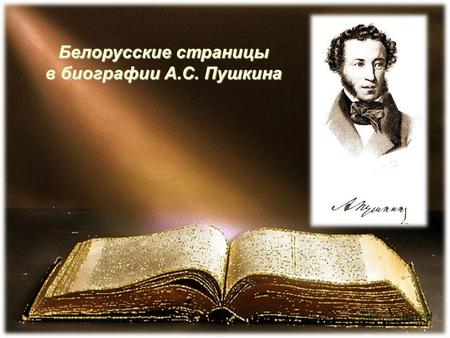 Белорусские страницы в биографии А.С. Пушкина. Александр Сергеевич Пушкин родился 26 мая 1799 года в Москве в дворянской помещичьей семье в день праздника.