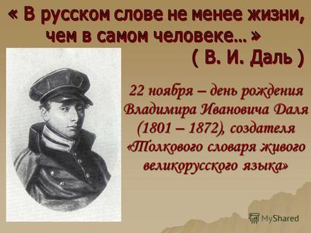 22 ноября – день рождения Владимира Ивановича Даля (1801 – 1872), создателя «Толкового словаря живого великорусского языка»