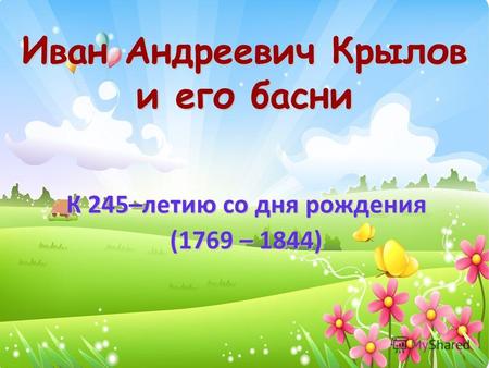 Иван Андреевич Крылов и его басни К 245–летию со дня рождения (1769 – 1844)