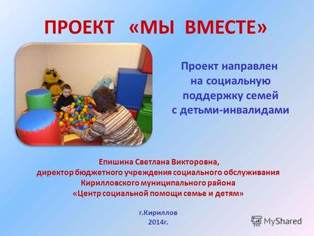 ПРОЕКТ «МЫ ВМЕСТЕ» Проект направлен на социальную поддержку семей с детьми-инвалидами Епишина Светлана Викторовна, директор бюджетного учреждения социального.
