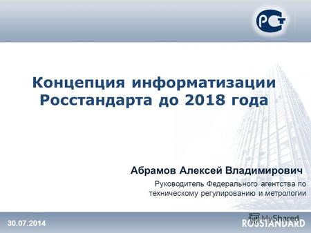 Концепция информатизации Росстандарта до 2018 года Абрамов Алексей Владимирович Руководитель Федерального агентства по техническому регулированию и метрологии.
