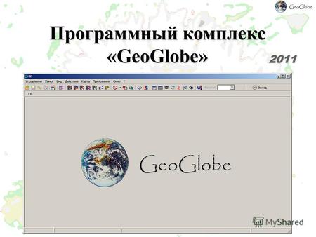 Программный комплекс «GeoGlobe» 2011. Назначение Программа предназначена для выполнения широкого комплекса работ по обработке геолого-геофизической и.