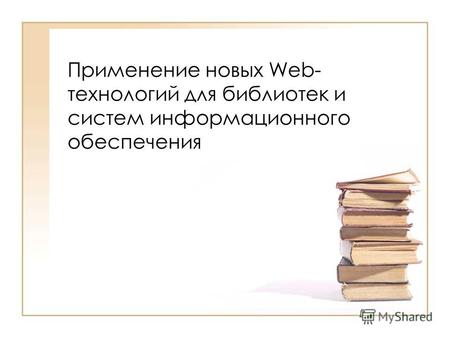 Применение новых Web- технологий для библиотек и систем информационного обеспечения.