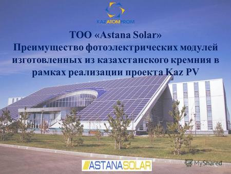 ТОО «Astana Solar» Преимущество фотоэлектрических модулей изготовленных из казахстанского кремния в рамках реализации проекта Kaz PV.