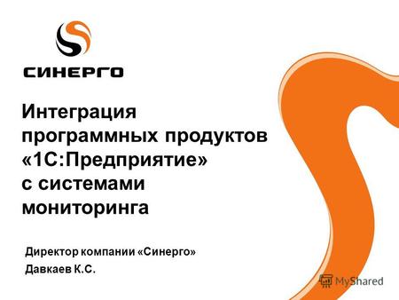 Интеграция программных продуктов «1С:Предприятие» с системами мониторинга Директор компании «Синерго» Давкаев К.С.