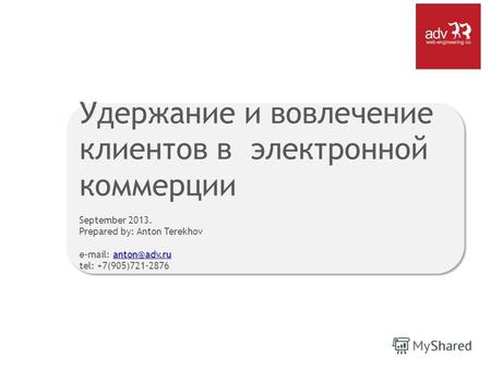 Удержание и вовлечение клиентов в электронной коммерции September 2013. Prepared by: Anton Terekhov e-mail: anton@adv.ru tel: +7(905)721-2876anton@adv.ru.