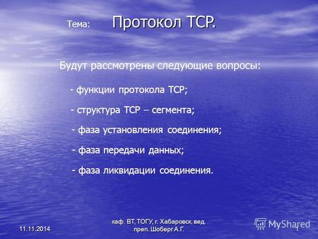 Каф. ВТ, ТОГУ, г. Хабаровск, вед. преп. Шоберг А.Г. 1 11.11.2014 Протокол TCP. Тема: Будут рассмотрены следующие вопросы: - функции протокола TCP; - структура.